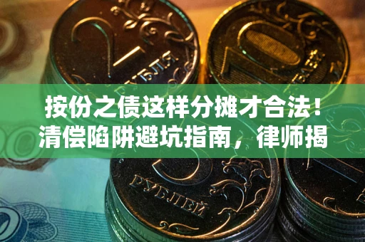北京按份之债这样分摊才合法！清偿陷阱避坑指南，律师揭秘关键条款