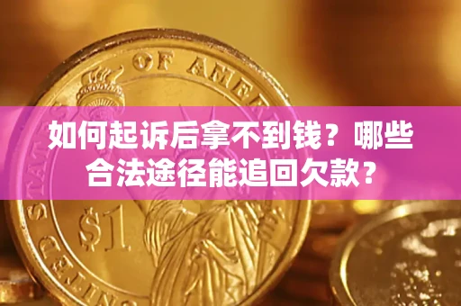 北京如何起诉后拿不到钱？哪些合法途径能追回欠款？