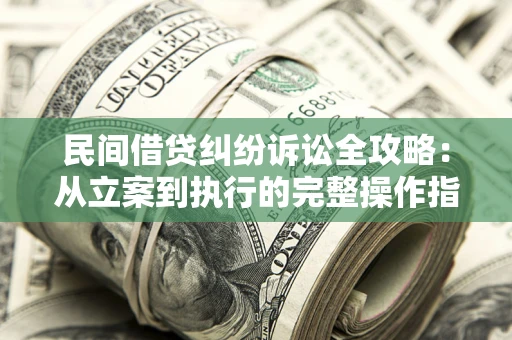 北京民间借贷纠纷诉讼全攻略：从立案到执行的完整操作指南