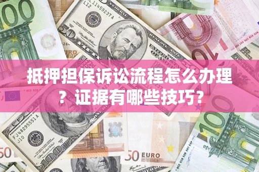 北京抵押担保诉讼流程怎么办理？证据有哪些技巧？