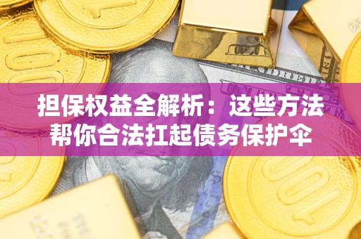 北京担保权益全解析：这些方法帮你合法扛起债务保护伞