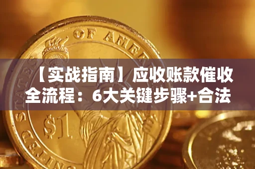 北京【实战指南】应收账款催收全流程：6大关键步骤+合法回款技巧