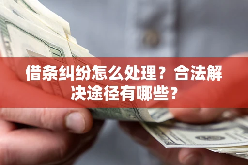 北京借条纠纷怎么处理？合法解决途径有哪些？