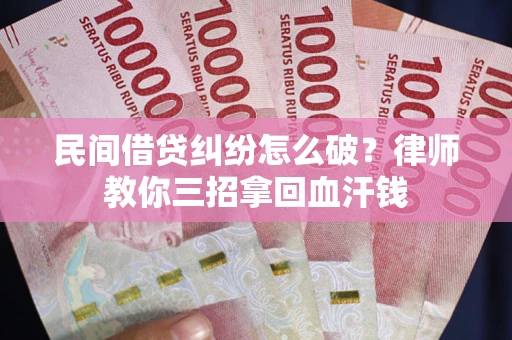 北京民间借贷纠纷怎么破？律师教你三招拿回血汗钱