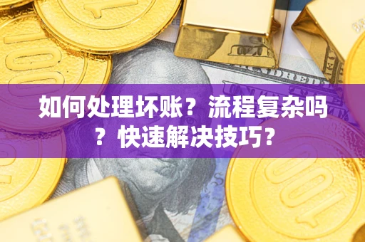 北京如何处理坏账？流程复杂吗？快速解决技巧？