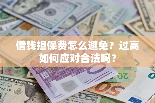 北京借钱担保费怎么避免？过高如何应对合法吗？