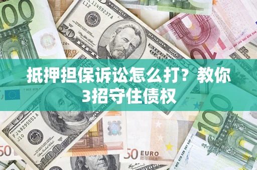 北京抵押担保诉讼怎么打？教你3招守住债权
