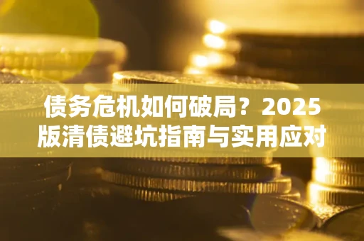 北京债务危机如何破局？2025版清债避坑指南与实用应对策略