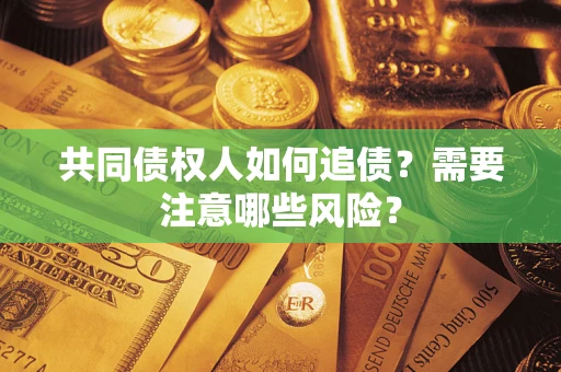 北京共同债权人如何追债？需要注意哪些风险？