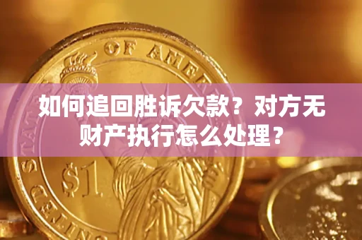 北京如何追回胜诉欠款？对方无财产执行怎么处理？