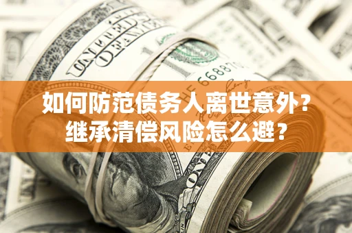 北京如何防范债务人离世意外？继承清偿风险怎么避？