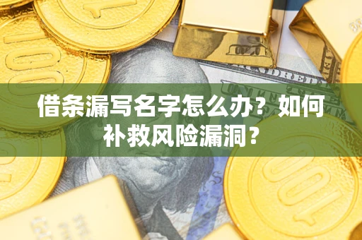 北京借条漏写名字怎么办？如何补救风险漏洞？