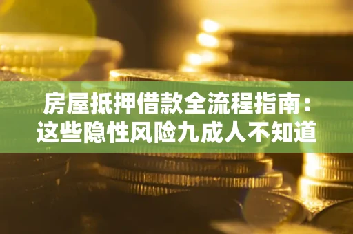 北京房屋抵押借款全流程指南：这些隐性风险九成人不知道