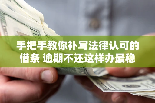 北京手把手教你补写法律认可的借条 逾期不还这样办最稳妥