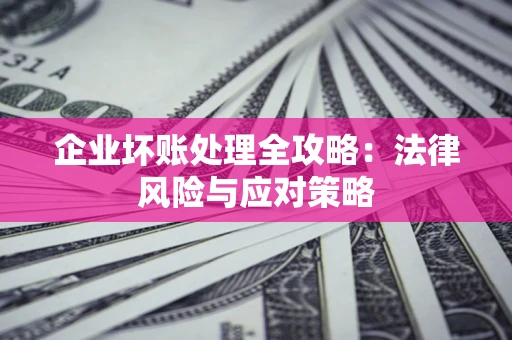 北京企业坏账处理全攻略：法律风险与应对策略