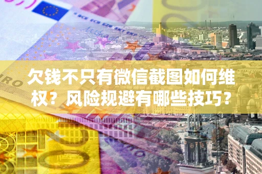 北京欠钱不只有微信截图如何维权？风险规避有哪些技巧？
