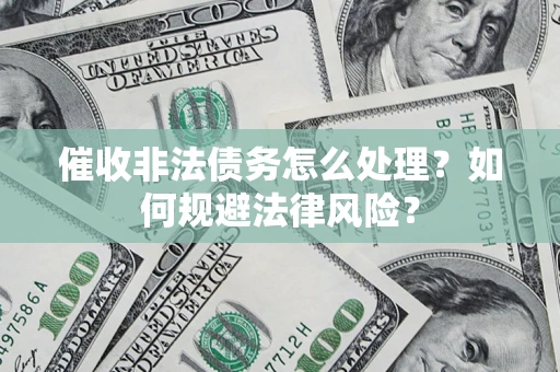 北京催收非法债务怎么处理？如何规避法律风险？