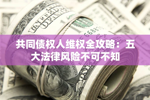 北京共同债权人维权全攻略：五大法律风险不可不知