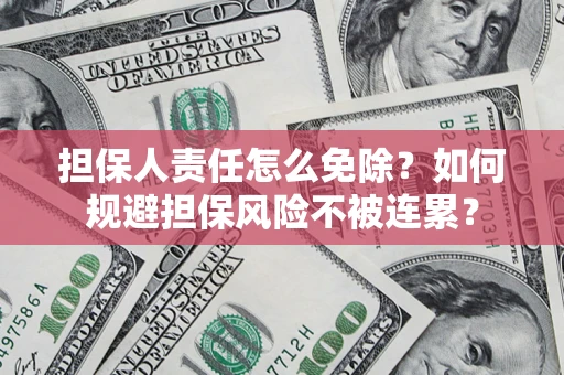 北京担保人责任怎么免除？如何规避担保风险不被连累？