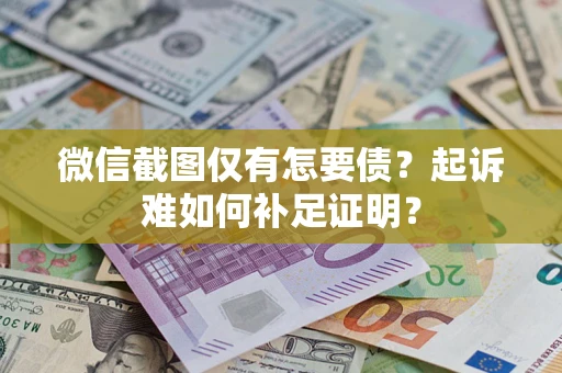 北京微信截图仅有怎要债？起诉难如何补足证明？