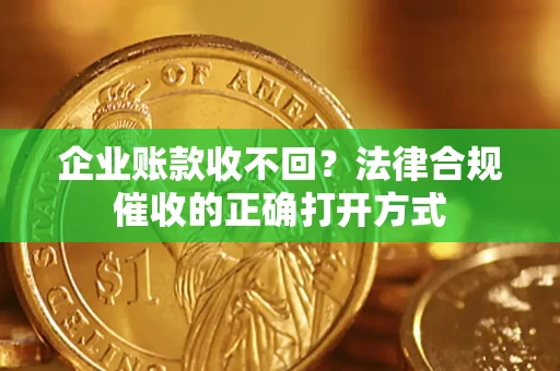 北京企业账款收不回？法律合规催收的正确打开方式