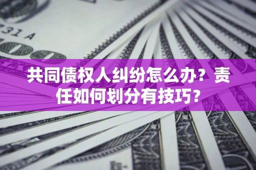 北京共同债权人纠纷怎么办？责任如何划分有技巧？
