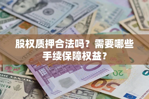 北京股权质押合法吗？需要哪些手续保障权益？
