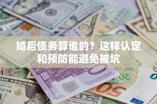 北京婚后债务算谁的？这样认定和预防能避免被坑
