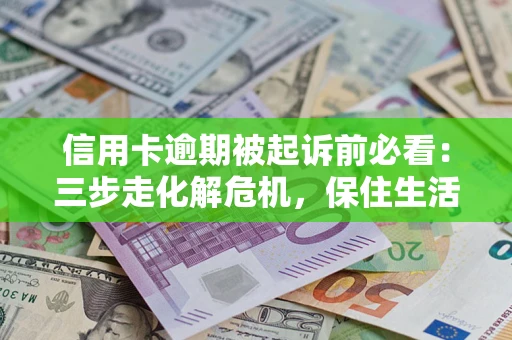 北京信用卡逾期被起诉前必看：三步走化解危机，保住生活尊严