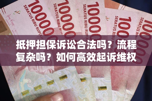 北京抵押担保诉讼合法吗？流程复杂吗？如何高效起诉维权？