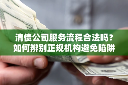 北京清债公司服务流程合法吗？如何辨别正规机构避免陷阱？