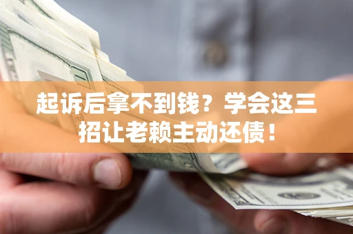 北京起诉后拿不到钱？学会这三招让老赖主动还债！