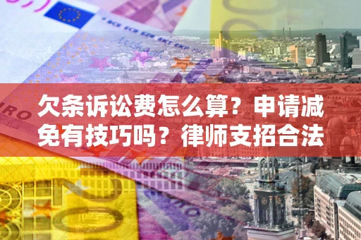北京欠条诉讼费怎么算？申请减免有技巧吗？律师支招合法省钱