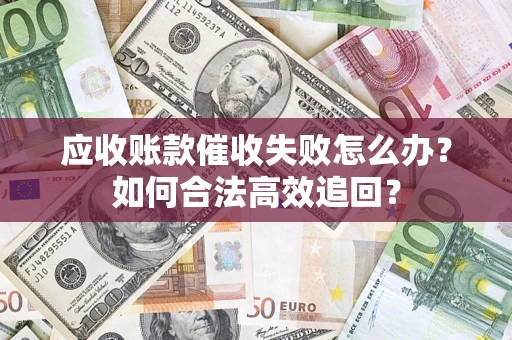 北京应收账款催收失败怎么办？如何合法高效追回？