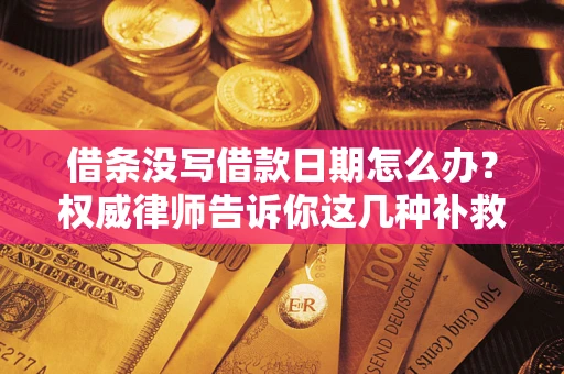 北京借条没写借款日期怎么办？权威律师告诉你这几种补救方法！