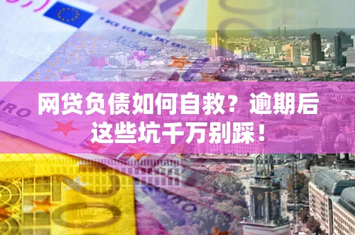 北京网贷负债如何自救？逾期后这些坑千万别踩！