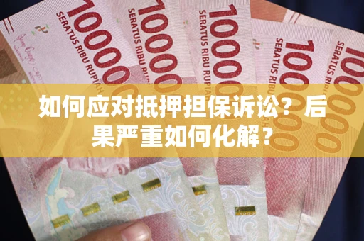 北京如何应对抵押担保诉讼？后果严重如何化解？