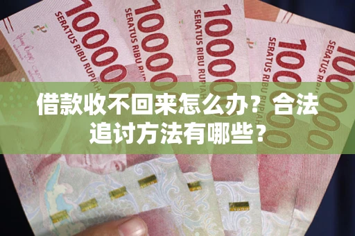 北京借款收不回来怎么办？合法追讨方法有哪些？