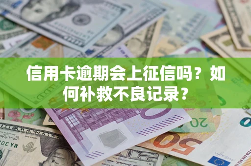 北京信用卡逾期会上征信吗？如何补救不良记录？