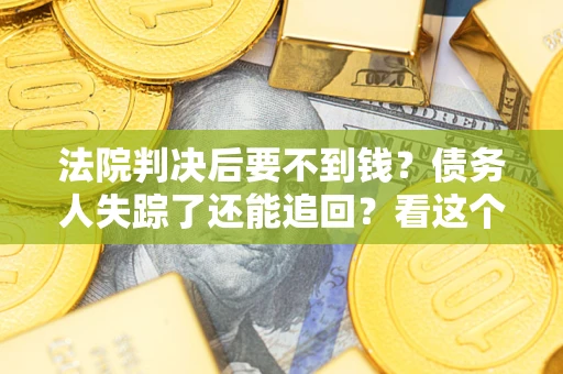 北京法院判决后要不到钱？债务人失踪了还能追回？看这个方法！