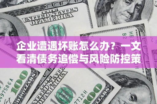 北京企业遭遇坏账怎么办？一文看清债务追偿与风险防控策略
