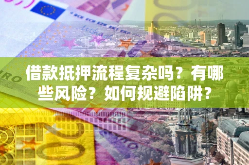 北京借款抵押流程复杂吗？有哪些风险？如何规避陷阱？