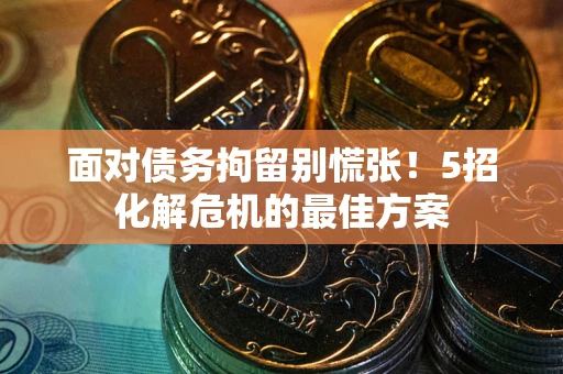 北京面对债务拘留别慌张！5招化解危机的最佳方案