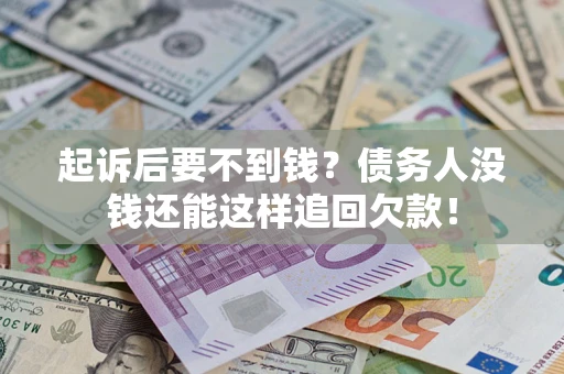 北京起诉后要不到钱？债务人没钱还能这样追回欠款！