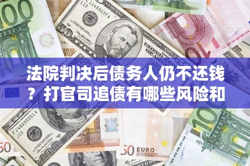 北京法院判决后债务人仍不还钱？打官司追债有哪些风险和技巧？