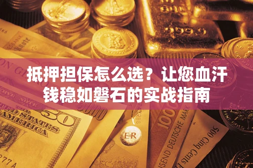 北京抵押担保怎么选？让您血汗钱稳如磐石的实战指南