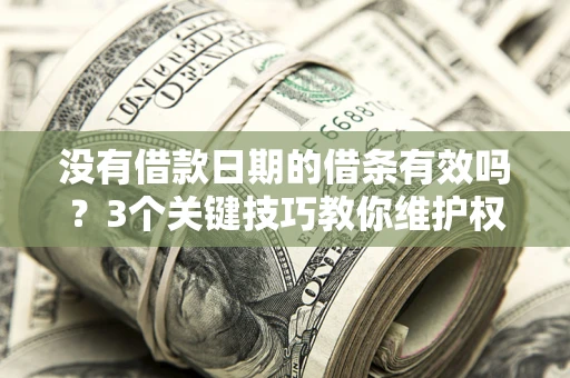 北京没有借款日期的借条有效吗？3个关键技巧教你维护权益