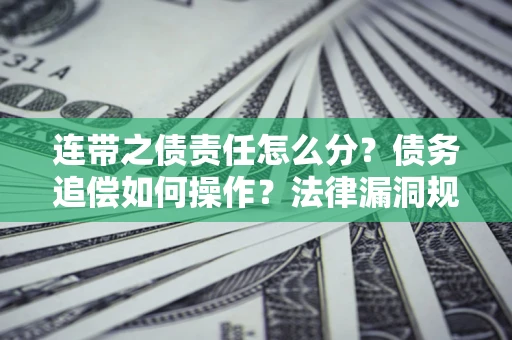 北京连带之债责任怎么分？债务追偿如何操作？法律漏洞规避指南
