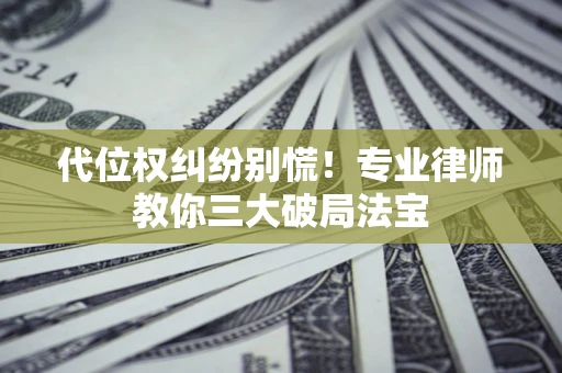 北京代位权纠纷别慌！专业律师教你三大破局法宝