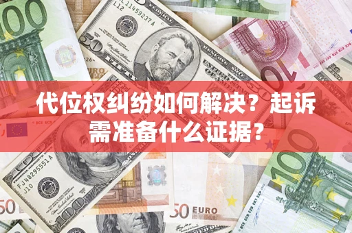 北京代位权纠纷如何解决？起诉需准备什么证据？